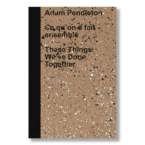 Adam Pendleton: These Things We've Done Together