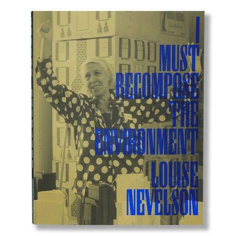 Louise Nevelson: I Must Recompose the Enviroment
