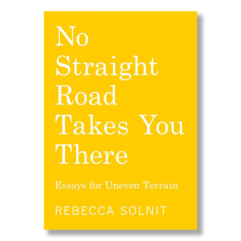 No Straight Road Takes You There: Essays for Uneven Terrain