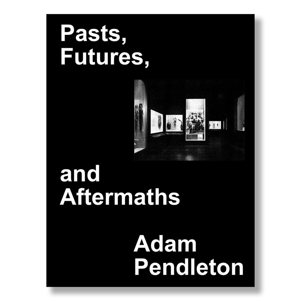 Adam Pendleton: Pasts, Futures, and Aftermaths