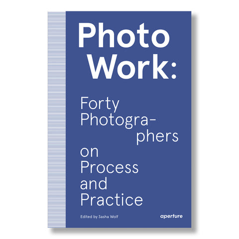 PhotoWork: Forty Photographers on Process and Practice