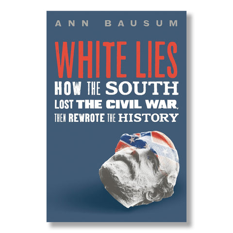 White Lies: How the South Lost the Civil War, Then Rewrote the History