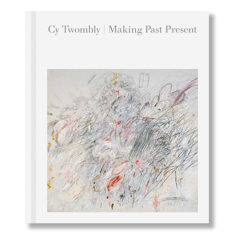 Cy Twombly: Making Past Present