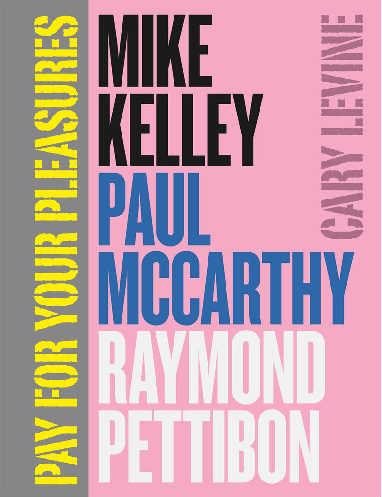 Mike Kelley, Paul McCarthy, Raymond Pettibon: Pay for Your Pleasure